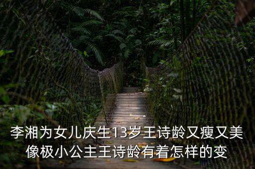 李湘為女兒慶生13歲王詩齡又瘦又美像極小公主王詩齡有著怎樣的變