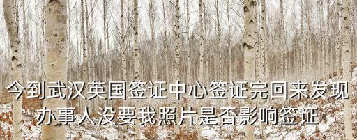 今到武漢英國(guó)簽證中心簽證完回來(lái)發(fā)現(xiàn)辦事人沒(méi)要我照片是否影響簽證
