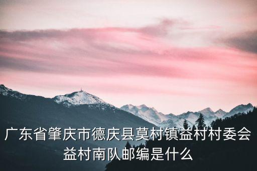 廣東省肇慶市德慶縣莫村鎮益村村委會益村南隊郵編是什么