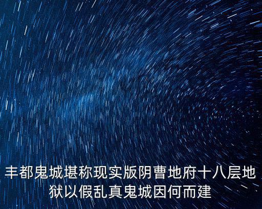 豐都鬼城堪稱現實版陰曹地府十八層地獄以假亂真鬼城因何而建