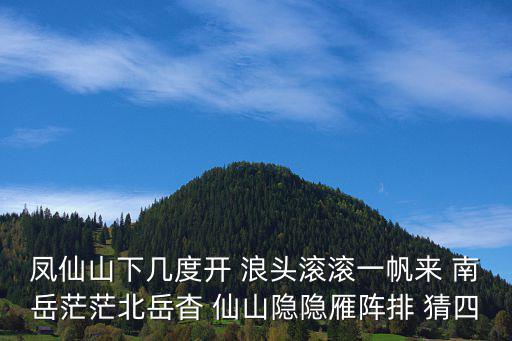 鳳仙山下幾度開 浪頭滾滾一帆來 南岳茫茫北岳杳 仙山隱隱雁陣排 猜四