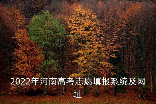 2022年河南高考志愿填報系統及網址