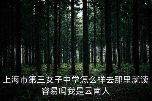 上海市第三女子中學怎么樣去那里就讀容易嗎我是云南人