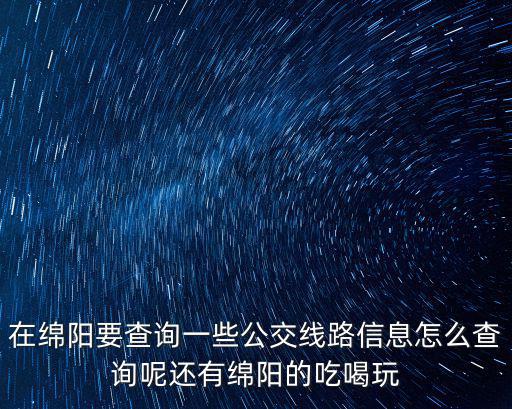 在綿陽要查詢一些公交線路信息怎么查詢呢還有綿陽的吃喝玩