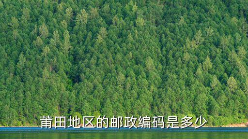 莆田郵政編碼，莆田地區的郵政編碼是多少