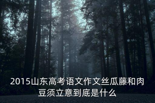 2015山東高考語文作文絲瓜藤和肉豆須立意到底是什么