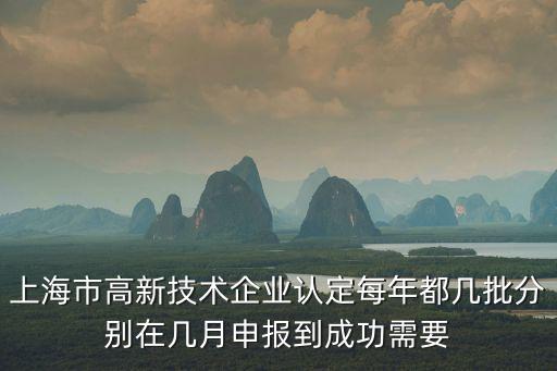 上海市高新技術(shù)企業(yè)認(rèn)定每年都幾批分別在幾月申報(bào)到成功需要