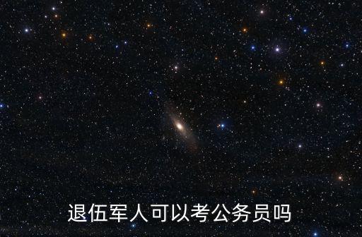 退伍軍人考公務(wù)員，退伍軍人可以考公務(wù)員嗎