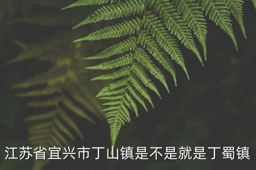 江蘇省宜興市丁山鎮是不是就是丁蜀鎮