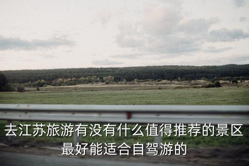 去江蘇旅游有沒有什么值得推薦的景區最好能適合自駕游的