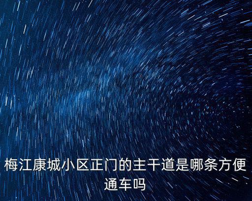 梅江康城小區正門的主干道是哪條方便通車嗎