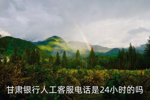 甘肅銀行人工客服電話是24小時的嗎