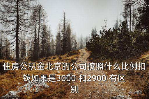 住房公積金北京的公司按照什么比例扣錢如果是3000 和2900 有區(qū)別