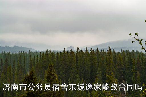 濟南市公務員宿舍東城逸家能改合同嗎