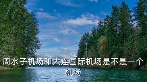 周水子機場和大連國際機場是不是一個機場