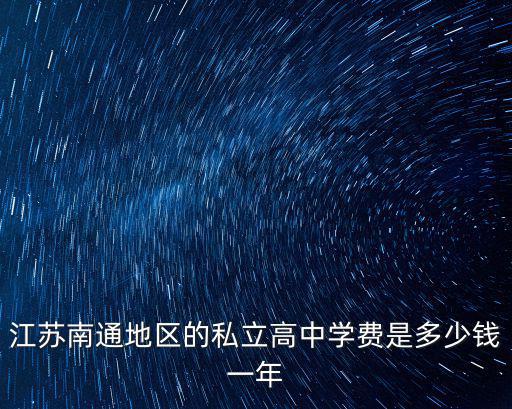 江蘇南通地區的私立高中學費是多少錢一年