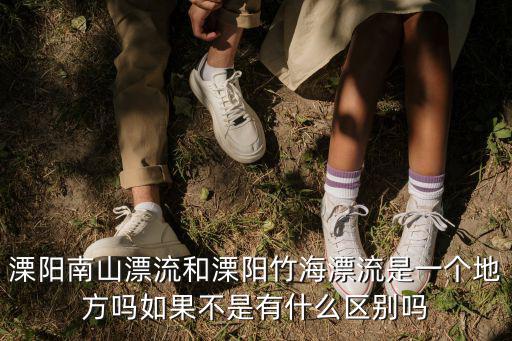 溧陽南山漂流和溧陽竹海漂流是一個地方嗎如果不是有什么區別嗎