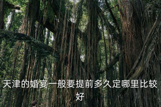 天津的婚宴一般要提前多久定哪里比較好