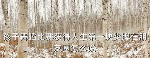孩子舞蹈比賽獲得人生第一塊獎牌在朋友圈怎么說