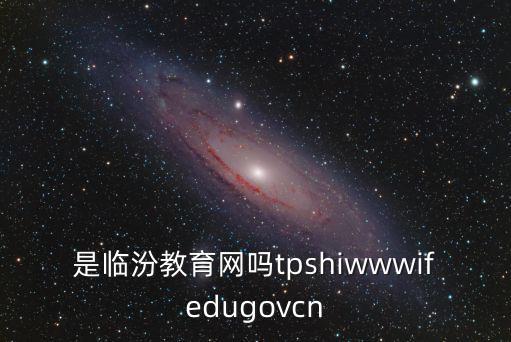 是臨汾教育網嗎tpshiwwwifedugovcn