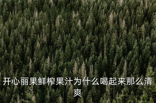 開心麗果，開心麗果鮮榨果汁為什么喝起來那么清爽