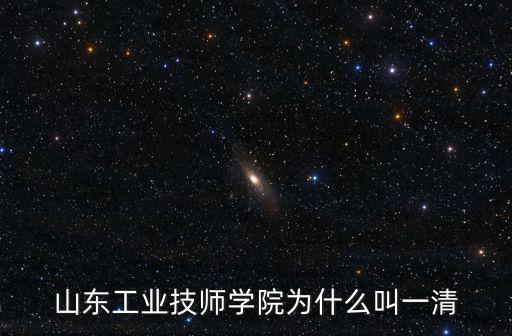 山東工業(yè)技師學(xué)院為什么叫一清