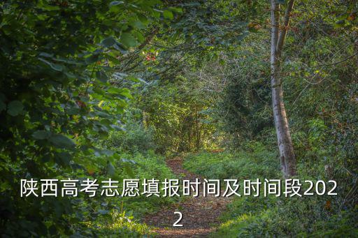 陜西高考志愿填報時間及時間段2022