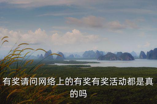 有獎請問網(wǎng)絡上的有獎有獎活動都是真的嗎