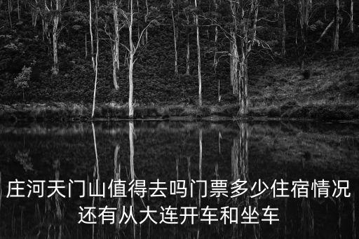 莊河天門山值得去嗎門票多少住宿情況還有從大連開車和坐車