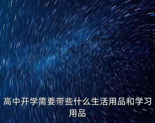 高中開學(xué)需要帶些什么生活用品和學(xué)習(xí)用品