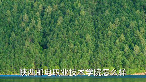 陜西郵電職業技術學院，陜西郵電職業學院怎么樣