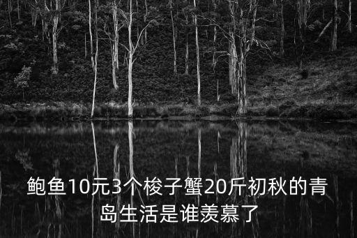 鮑魚10元3個梭子蟹20斤初秋的青島生活是誰羨慕了