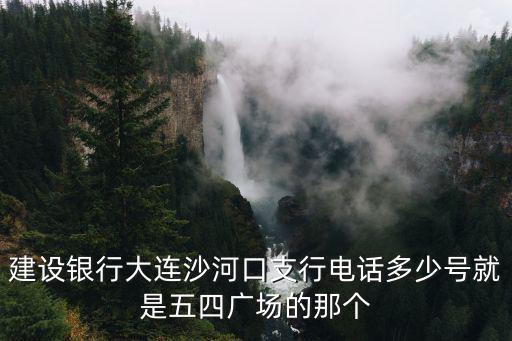 建設銀行大連沙河口支行電話多少號就是五四廣場的那個