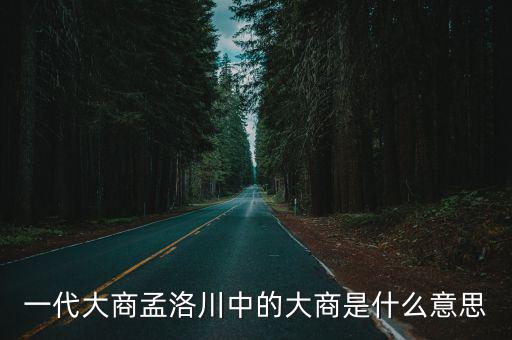一代大商孟洛川中的大商是什么意思