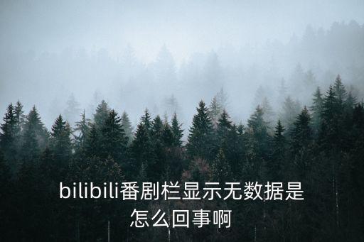bilibili番劇欄顯示無數據是怎么回事啊