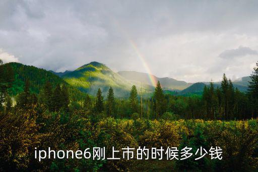 iphone6剛上市的時(shí)候多少錢