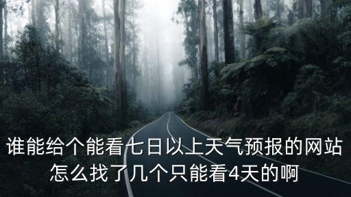誰(shuí)能給個(gè)能看七日以上天氣預(yù)報(bào)的網(wǎng)站怎么找了幾個(gè)只能看4天的啊