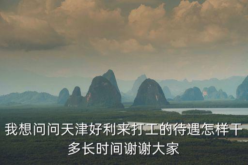 我想問問天津好利來打工的待遇怎樣干多長時間謝謝大家