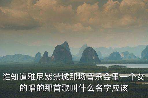 雅尼紫禁城音樂會，誰知道雅尼紫禁城那場音樂會里一個女的唱的那首歌叫什么名字應該