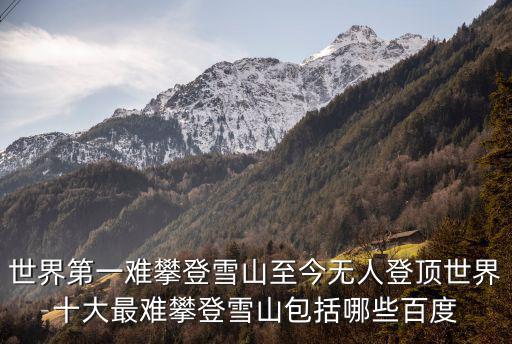 世界第一難攀登雪山至今無人登頂世界十大最難攀登雪山包括哪些百度