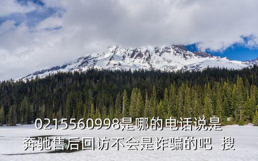 0215560998是哪的電話說是奔馳售后回訪不會是詐騙的吧  搜