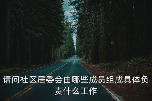 請問社區(qū)居委會由哪些成員組成具體負責(zé)什么工作