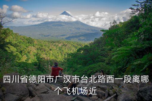 臺北路，四川省德陽市廣漢市臺北路西一段離哪個飛機場近