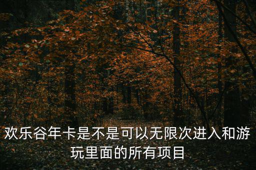 歡樂谷年卡是不是可以無限次進(jìn)入和游玩里面的所有項(xiàng)目