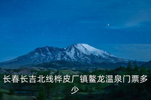 長春長吉北線樺皮廠鎮鰲龍溫泉門票多少