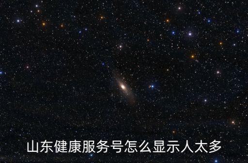 山東健康服務(wù)號(hào)怎么顯示人太多