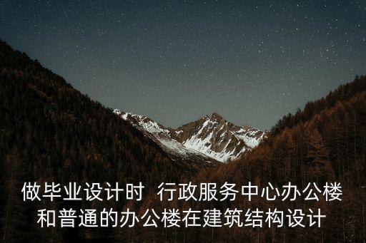 做畢業設計時  行政服務中心辦公樓和普通的辦公樓在建筑結構設計