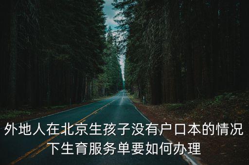 外地人在北京生孩子沒有戶口本的情況下生育服務單要如何辦理