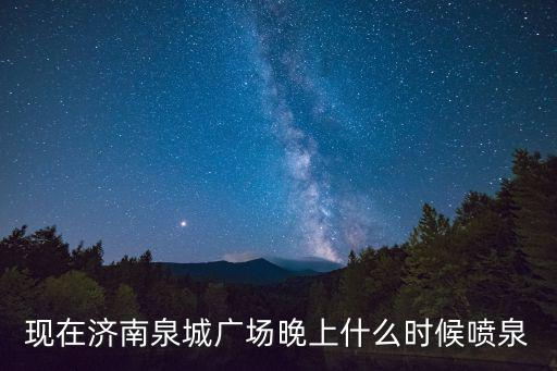 現在濟南泉城廣場晚上什么時候噴泉