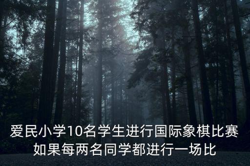 愛民小學10名學生進行國際象棋比賽如果每兩名同學都進行一場比